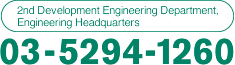 2nd Development Engineering Department, Engineering Headquarters 03-5294-1260