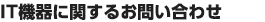 IT機器に関するお問い合わせ