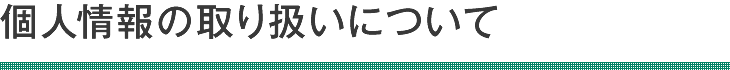 個人情報の取り扱いについて