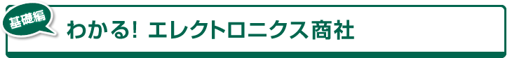 ［基礎編］わかる！エレクトロニクス商社