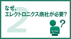 なぜエレクトロニクス商社が必要？